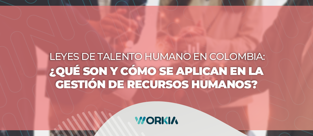 Leyes de talento humano de Colombia: ¿Qué son y cómo se aplican en la gestión de RRHH?