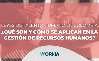 Leyes de talento humano de Colombia: ¿Qué son y cómo se aplican en la gestión de RRHH?