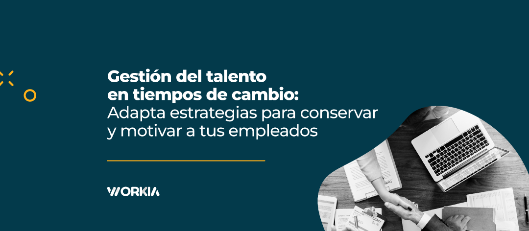 Gestión del talento en tiempos de cambio: Adapta estrategias para conservar y motivar a tus empleados